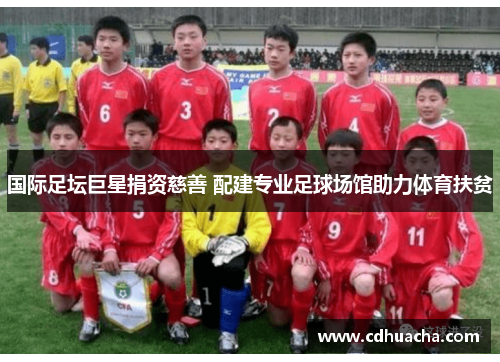 国际足坛巨星捐资慈善 配建专业足球场馆助力体育扶贫