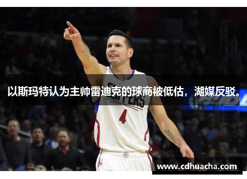 以斯玛特认为主帅雷迪克的球商被低估，湖媒反驳。