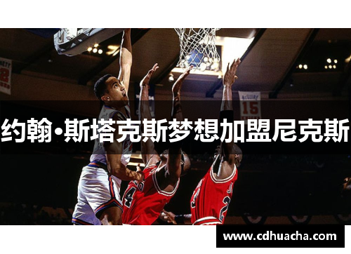 约翰·斯塔克斯梦想加盟尼克斯