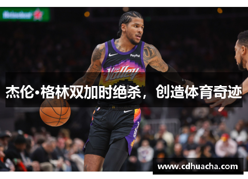 杰伦·格林双加时绝杀，创造体育奇迹